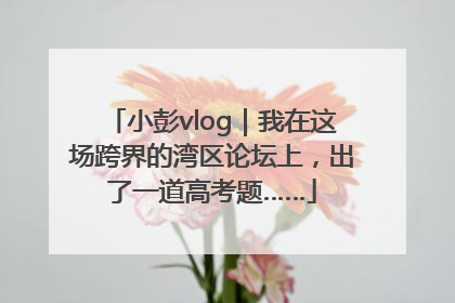 小彭vlog｜我在这场跨界的湾区论坛上，出了一道高考题……