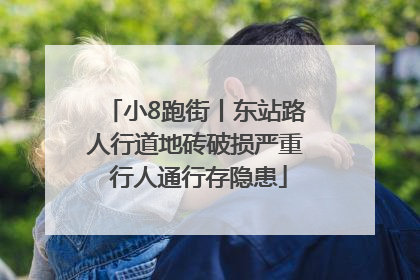 小8跑街丨东站路人行道地砖破损严重 行人通行存隐患