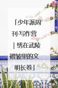 少年派周刊·写作营｜绣在武陵褶皱里的文明长卷