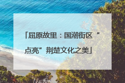 屈原故里：国潮街区“点亮”荆楚文化之美