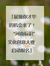 展现你才华的机会来了！“河南标识”文化创意大赛启动报名