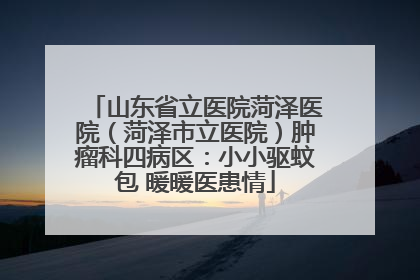 山东省立医院菏泽医院（菏泽市立医院）肿瘤科四病区：小小驱蚊包 暖暖医患情