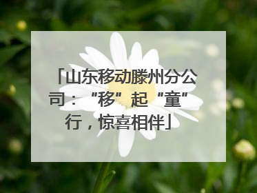 山东移动滕州分公司：“移”起“童”行，惊喜相伴
