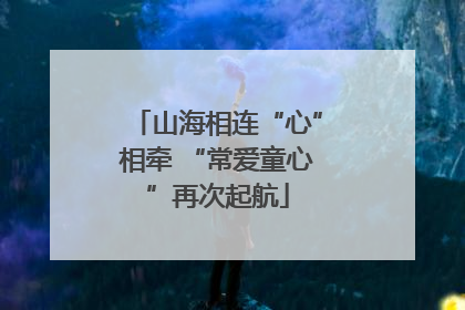 山海相连“心”相牵 “常爱童心”再次起航