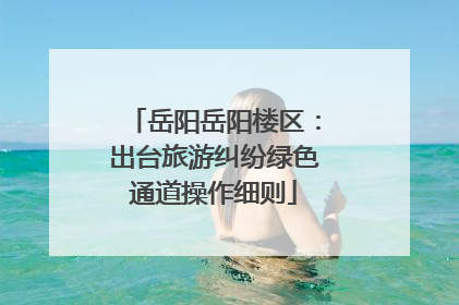 岳阳岳阳楼区：出台旅游纠纷绿色通道操作细则