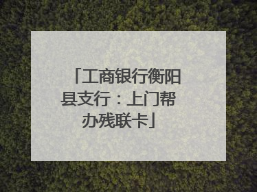 工商银行衡阳县支行：上门帮办残联卡