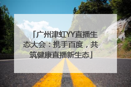 广州津虹YY直播生态大会：携手百度，共筑健康直播新生态