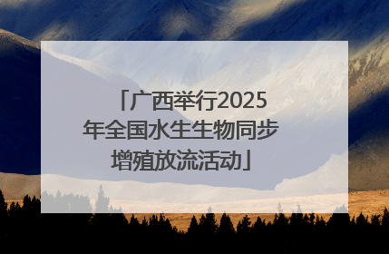 广西举行2025年全国水生生物同步增殖放流活动