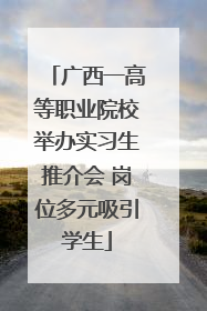 广西一高等职业院校举办实习生推介会 岗位多元吸引学生