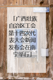 广西壮族自治区工会第十四次代表大会新闻发布会在南宁举行