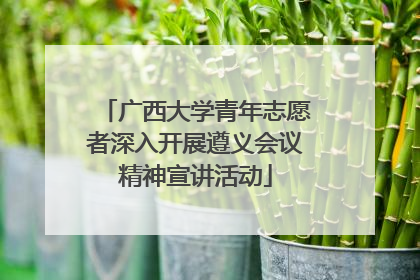 广西大学青年志愿者深入开展遵义会议精神宣讲活动