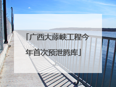 广西大藤峡工程今年首次预泄腾库