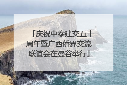 庆祝中泰建交五十周年暨广西侨界交流联谊会在曼谷举行
