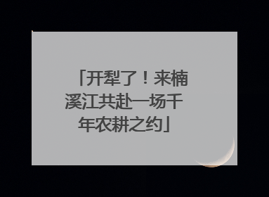开犁了！来楠溪江共赴一场千年农耕之约