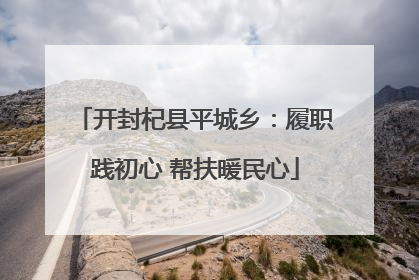 开封杞县平城乡：履职践初心 帮扶暖民心