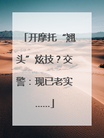 开摩托“翘头”炫技？交警：现已老实……