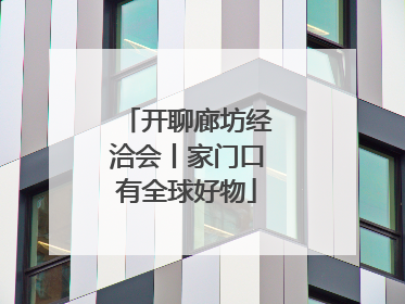 开聊廊坊经洽会丨家门口有全球好物