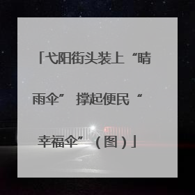弋阳街头装上“晴雨伞” 撑起便民“幸福伞”（图）