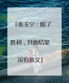 张玉宁：除了胜利，其他结果没有意义