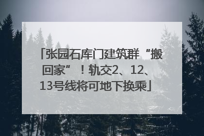 张园石库门建筑群“搬回家”！轨交2、12、13号线将可地下换乘