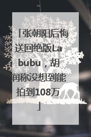 张朝阳后悔送回绝版Labubu，胡润称没想到能拍到108万