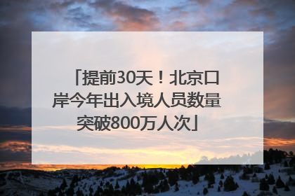提前30天！北京口岸今年出入境人员数量突破800万人次