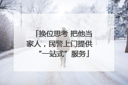 换位思考 把他当家人，民警上门提供“一站式”服务
