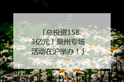 总投资158.3亿元！泉州专场活动在沪举办！