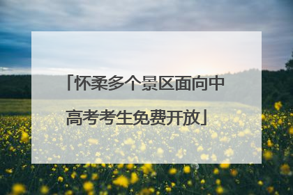 怀柔多个景区面向中高考考生免费开放