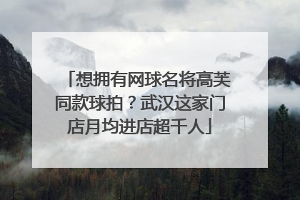 想拥有网球名将高芙同款球拍？武汉这家门店月均进店超千人