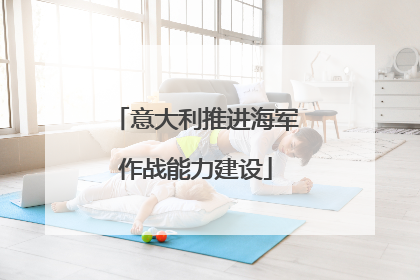 意大利推进海军作战能力建设