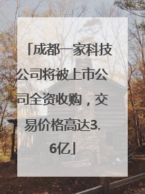 成都一家科技公司将被上市公司全资收购，交易价格高达3.6亿
