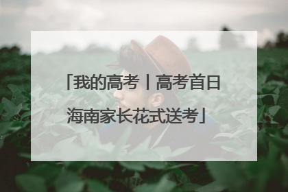 我的高考丨高考首日 海南家长花式送考