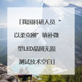 我国科研人员“以柔克刚”填补微型LED晶圆无损测试技术空白