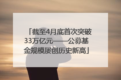 截至4月底首次突破33万亿元——公募基金规模屡创历史新高