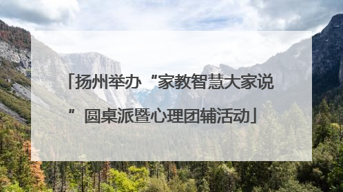 扬州举办“家教智慧大家说”圆桌派暨心理团辅活动