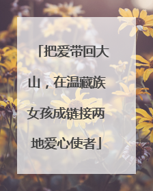 把爱带回大山，在温藏族女孩成链接两地爱心使者