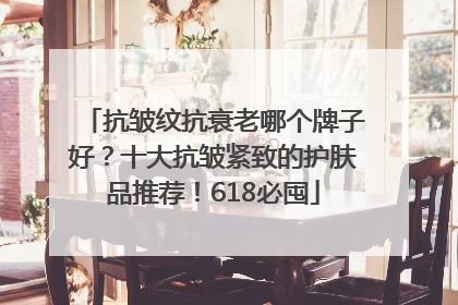 抗皱纹抗衰老哪个牌子好？十大抗皱紧致的护肤品推荐！618必囤
