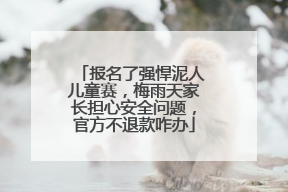 报名了强悍泥人儿童赛，梅雨天家长担心安全问题，官方不退款咋办
