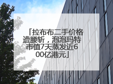 拉布布二手价格遭腰斩，泡泡玛特市值7天蒸发近600亿港元