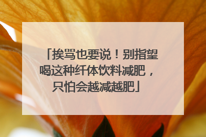 挨骂也要说！别指望喝这种纤体饮料减肥，只怕会越减越肥