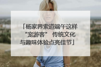 杨家界索道端午这样“宠游客” 传统文化与趣味体验点亮佳节