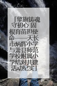 擎旗铸魂守初心 固根育苗担使命——天长市炳辉小学与萧县师范学校附属小学结对共建活动纪实