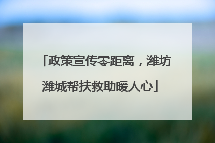 政策宣传零距离，潍坊潍城帮扶救助暖人心
