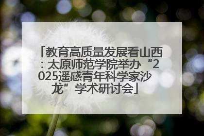 教育高质量发展看山西：太原师范学院举办“2025遥感青年科学家沙龙”学术研讨会