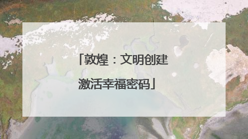 敦煌：文明创建激活幸福密码