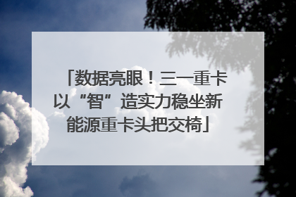 数据亮眼！三一重卡以“智”造实力稳坐新能源重卡头把交椅