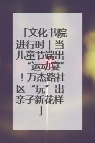 文化书院进行时｜当儿童节端出“运动宴”！万杰路社区“玩”出亲子新花样