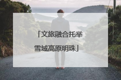 文旅融合托举雪域高原明珠