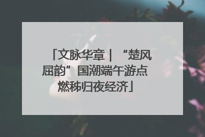文脉华章｜“楚风屈韵”国潮端午游点燃秭归夜经济